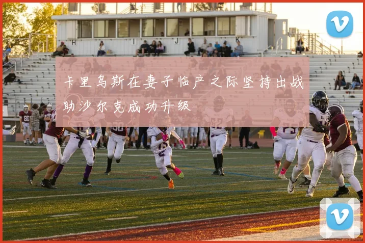 卡里乌斯在妻子临产之际坚持出战助沙尔克成功升级