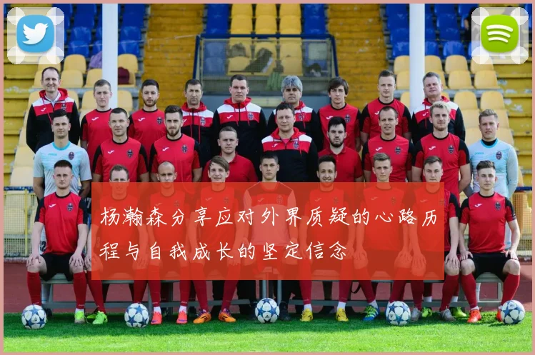 杨瀚森分享应对外界质疑的心路历程与自我成长的坚定信念