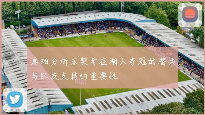 库珀分析东契奇在湖人夺冠的潜力与队友支持的重要性