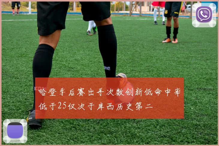 哈登季后赛出手次数创新低命中率低于25仅次于库西历史第二