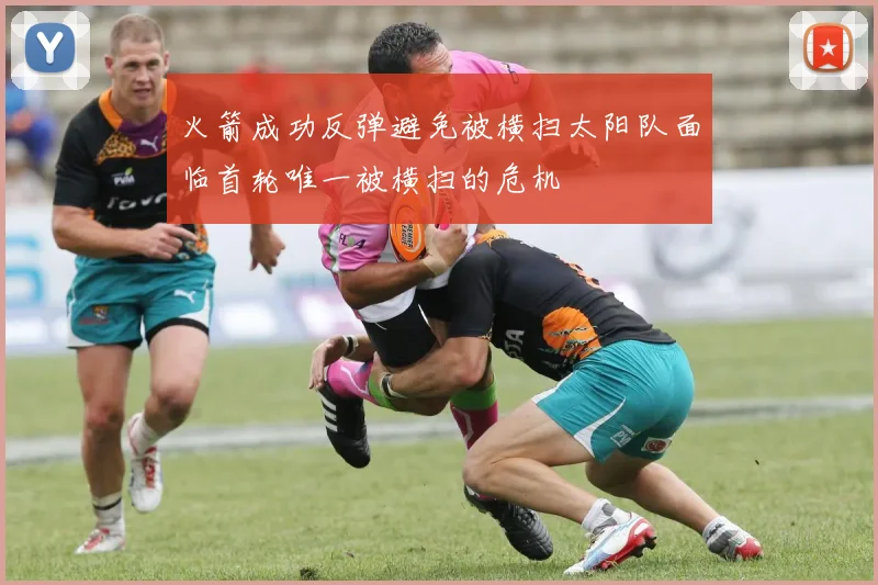 火箭成功反弹避免被横扫太阳队面临首轮唯一被横扫的危机