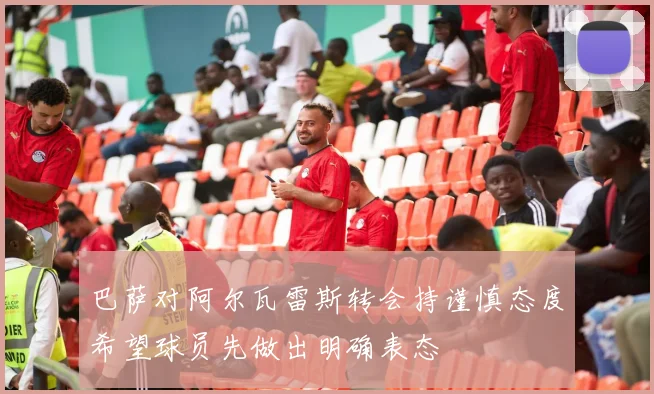 巴萨对阿尔瓦雷斯转会持谨慎态度希望球员先做出明确表态