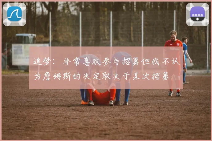 追梦:非常喜欢参与招募但我不认为詹姆斯的决定取决于某次招募