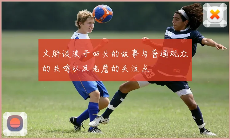 文胖谈浪子回头的故事与普通观众的共鸣以及老詹的关注点
