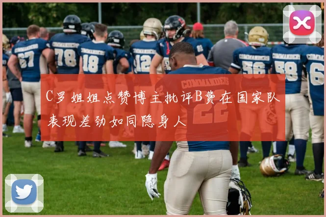 C罗姐姐点赞博主批评B费在国家队表现差劲如同隐身人