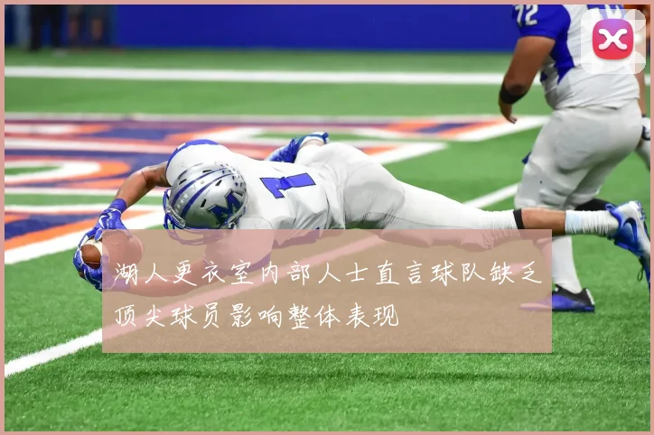 湖人更衣室内部人士直言球队缺乏顶尖球员影响整体表现
