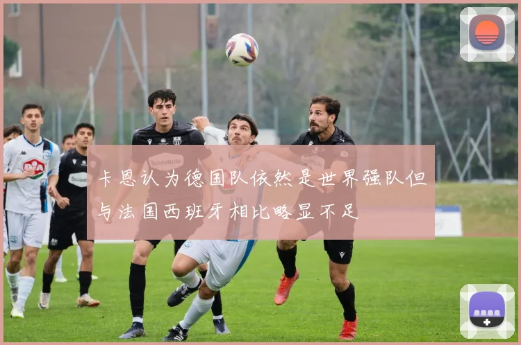 卡恩认为德国队依然是世界强队但与法国西班牙相比略显不足