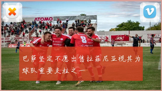 巴萨坚定不愿出售拉菲尼亚视其为球队重要支柱之一