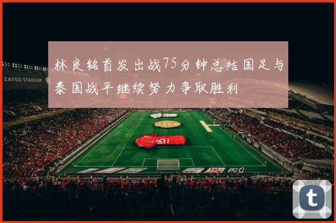 林良铭首发出战75分钟总结国足与泰国战平继续努力争取胜利
